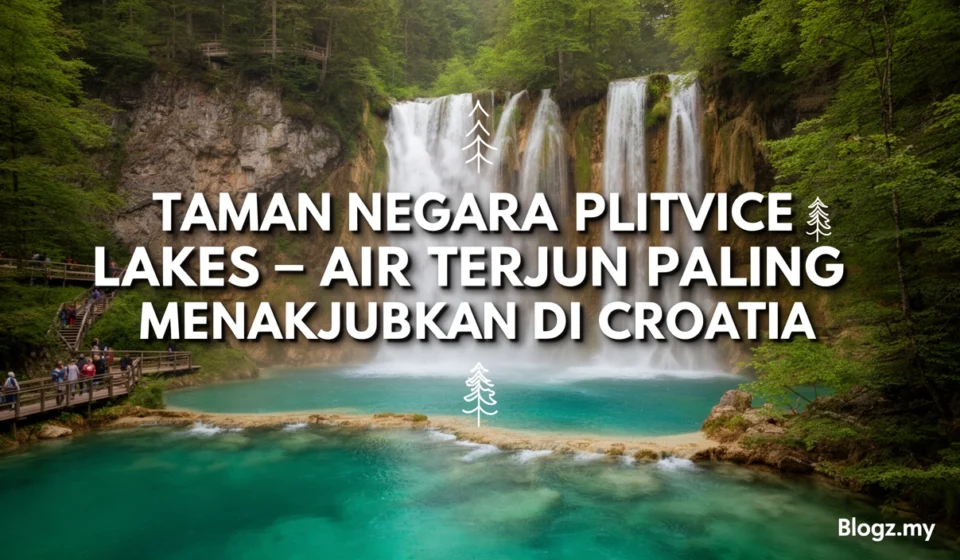 Taman Negara Plitvice Lakes – Air terjun paling menakjubkan di Croatia