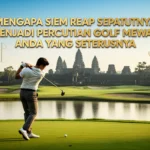 Mengapa Siem Reap sepatutnya menjadi percutian golf mewah anda yang seterusnya