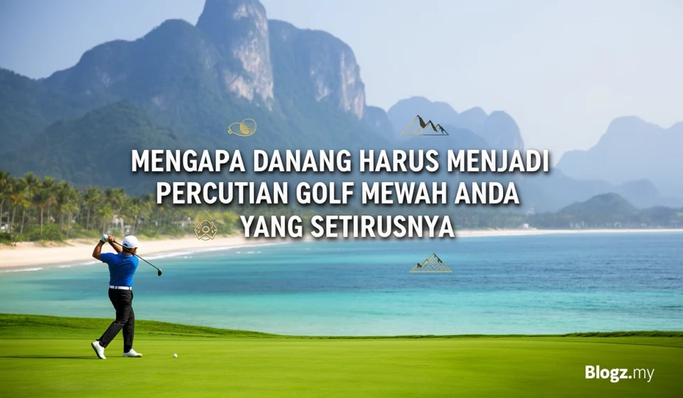 Mengapa Danang harus menjadi percutian golf mewah anda yang seterusnya
